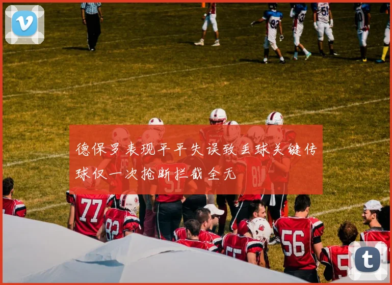 德保罗表现平平失误致丢球关键传球仅一次抢断拦截全无