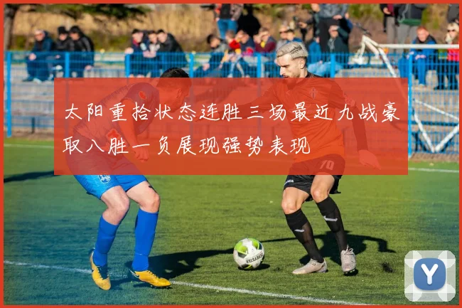 太阳重拾状态连胜三场最近九战豪取八胜一负展现强势表现