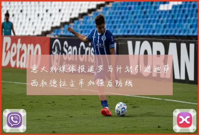 意大利媒体报道罗马计划引进迪萨西和德拉古辛加强后防线