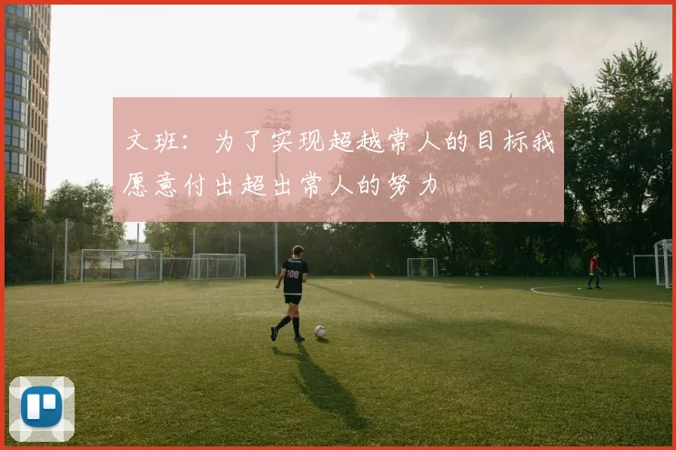 文班：为了实现超越常人的目标我愿意付出超出常人的努力