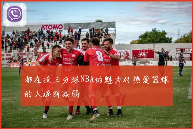 都在投三分球NBA的魅力对热爱篮球的人逐渐减弱