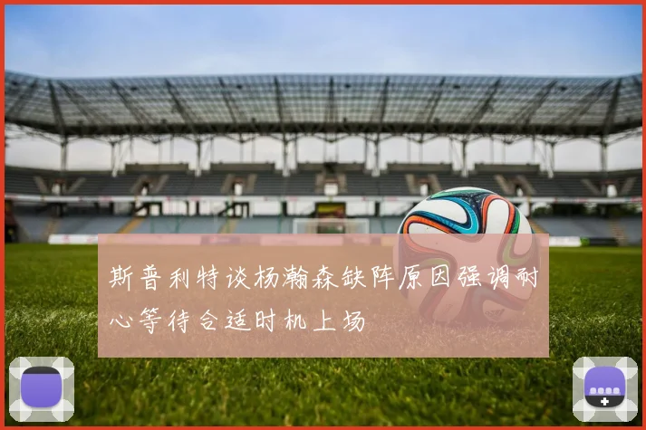 斯普利特谈杨瀚森缺阵原因强调耐心等待合适时机上场