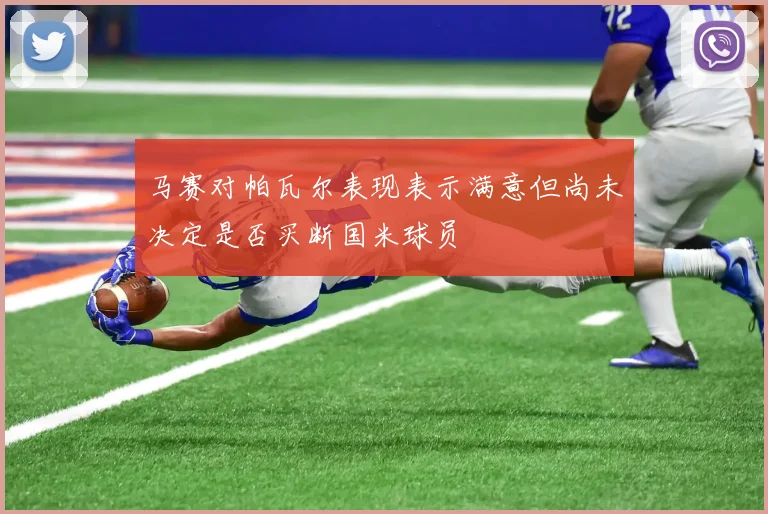 马赛对帕瓦尔表现表示满意但尚未决定是否买断国米球员