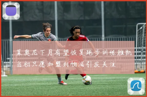 莱奥尼下月有望恢复跑步训练雅凯当初只愿加盟利物浦引发关注