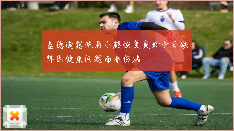 基德透露浓眉小腿恢复良好今日缺阵因健康问题而非伤病