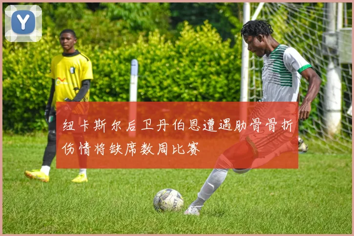 纽卡斯尔后卫丹伯恩遭遇肋骨骨折伤情将缺席数周比赛