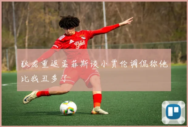 狄龙重返孟菲斯谈小贾伦调侃称他比我丑多了