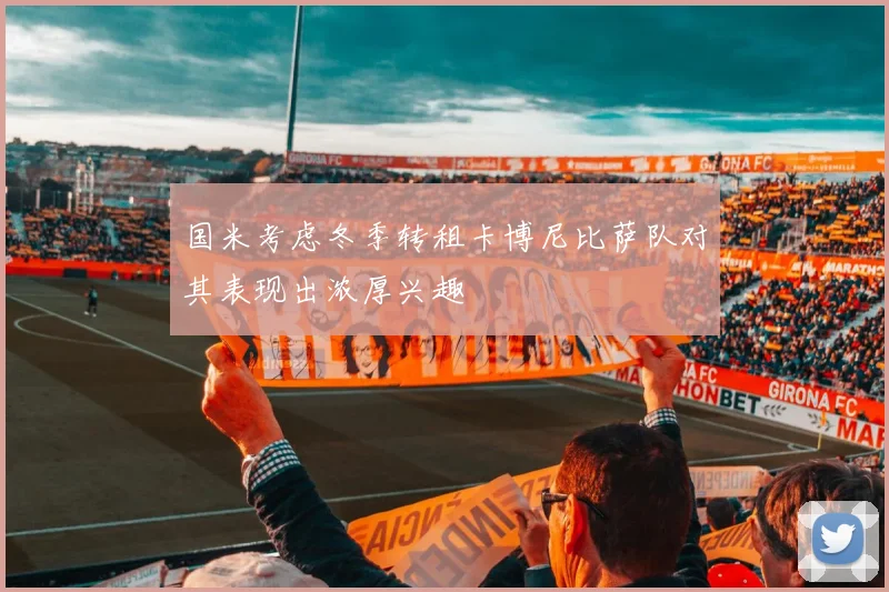 国米考虑冬季转租卡博尼比萨队对其表现出浓厚兴趣