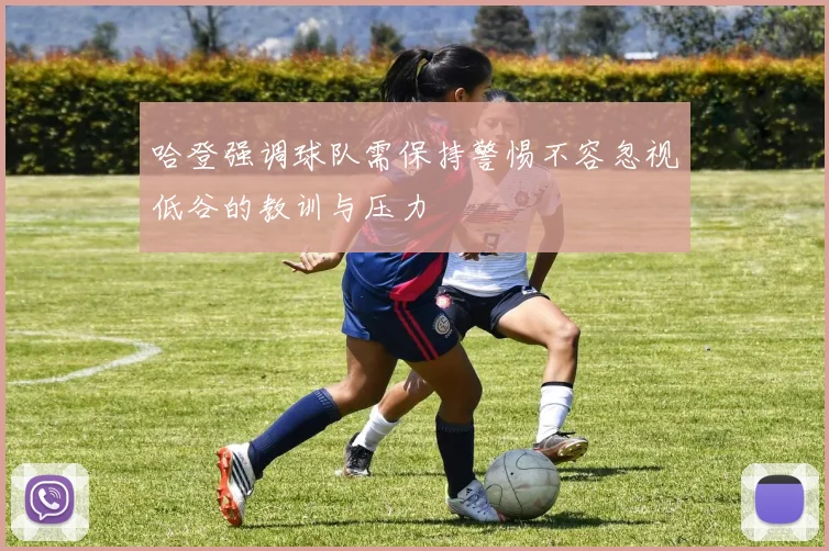 哈登强调球队需保持警惕不容忽视低谷的教训与压力