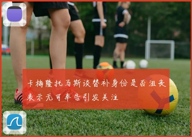 卡梅隆托马斯谈替补身份是否沮丧表示无可奉告引发关注