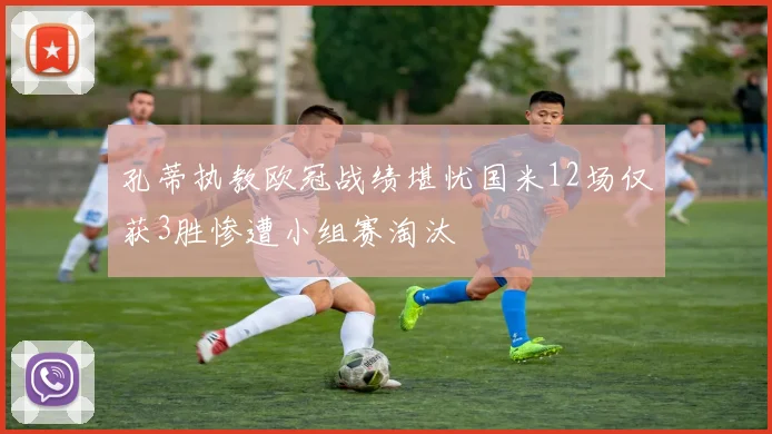 孔蒂执教欧冠战绩堪忧国米12场仅获3胜惨遭小组赛淘汰