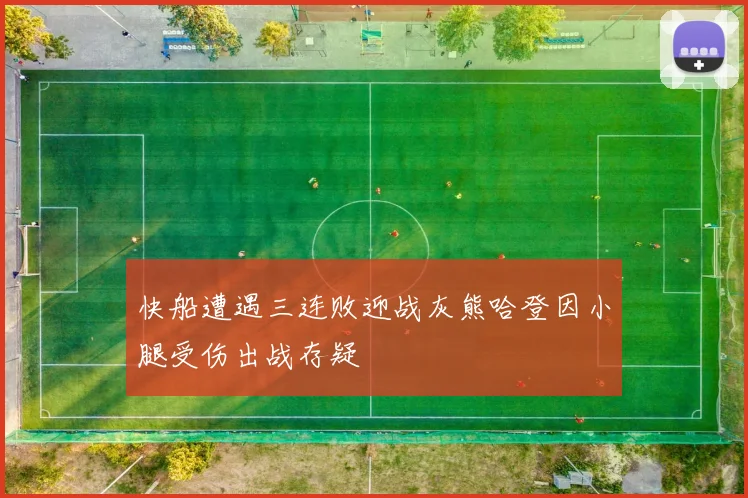 快船遭遇三连败迎战灰熊哈登因小腿受伤出战存疑