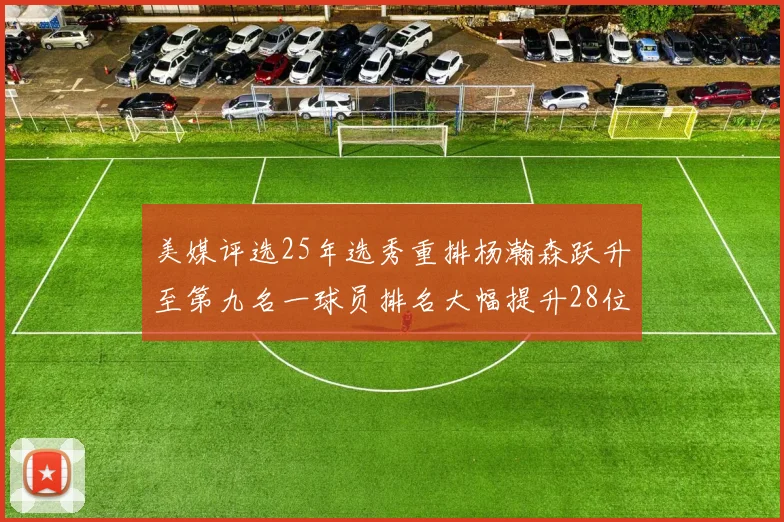 美媒评选25年选秀重排杨瀚森跃升至第九名一球员排名大幅提升28位