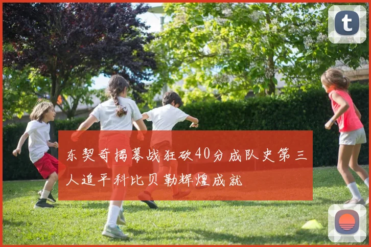 东契奇揭幕战狂砍40分成队史第三人追平科比贝勒辉煌成就