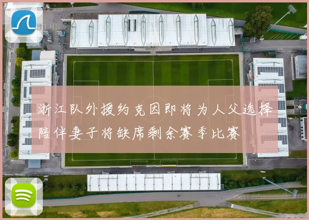 浙江队外援约克因即将为人父选择陪伴妻子将缺席剩余赛季比赛