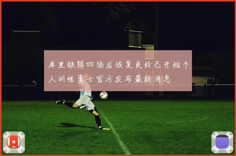 库里缺阵四场后恢复良好已开始个人训练勇士官方发布最新消息