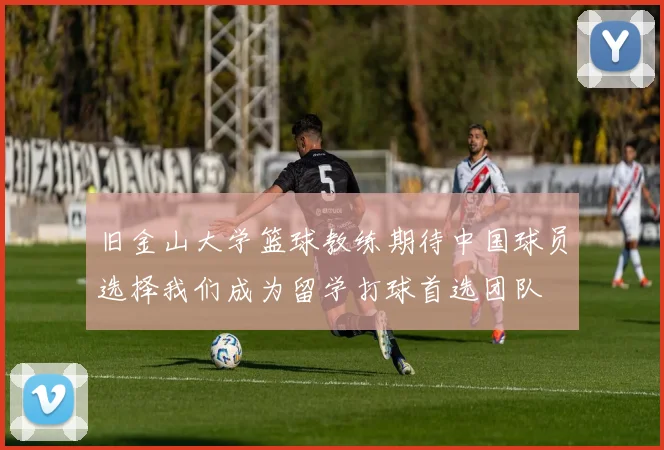 旧金山大学篮球教练期待中国球员选择我们成为留学打球首选团队