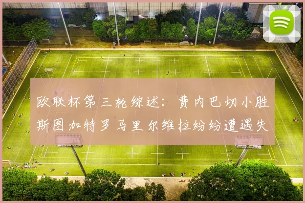 欧联杯第三轮综述：费内巴切小胜斯图加特罗马里尔维拉纷纷遭遇失利