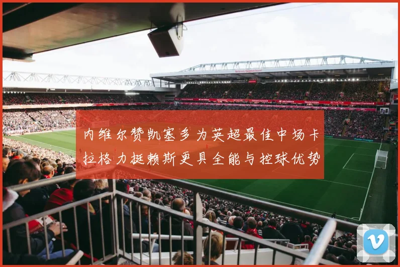 内维尔赞凯塞多为英超最佳中场卡拉格力挺赖斯更具全能与控球优势
