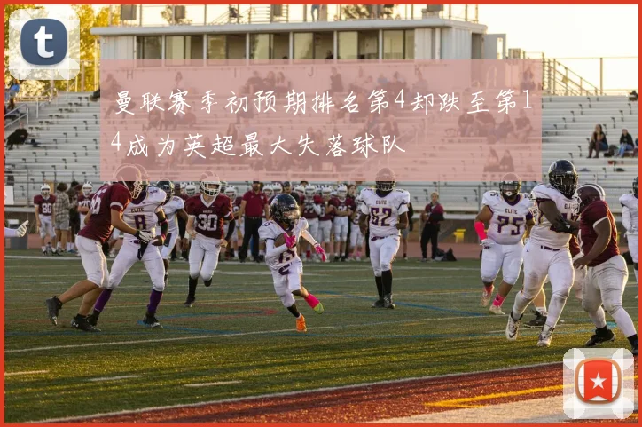 曼联赛季初预期排名第4却跌至第14成为英超最大失落球队