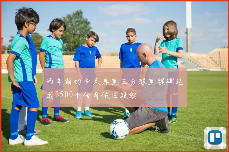 两年前的今天库里三分球里程碑达成3500个传奇依旧延续