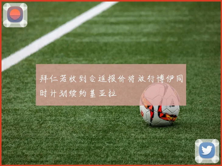 拜仁若收到合适报价将放行博伊同时计划续约基亚拉