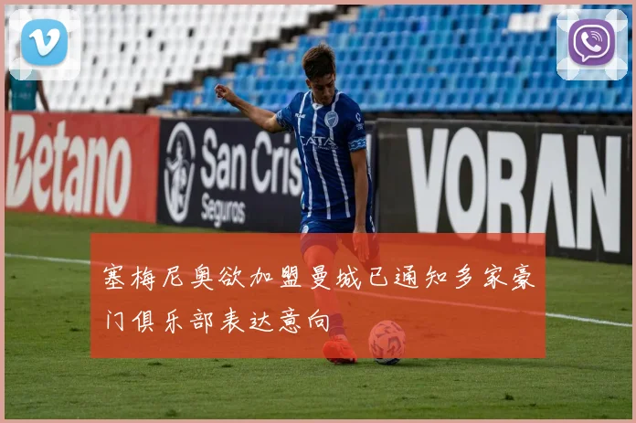 塞梅尼奥欲加盟曼城已通知多家豪门俱乐部表达意向