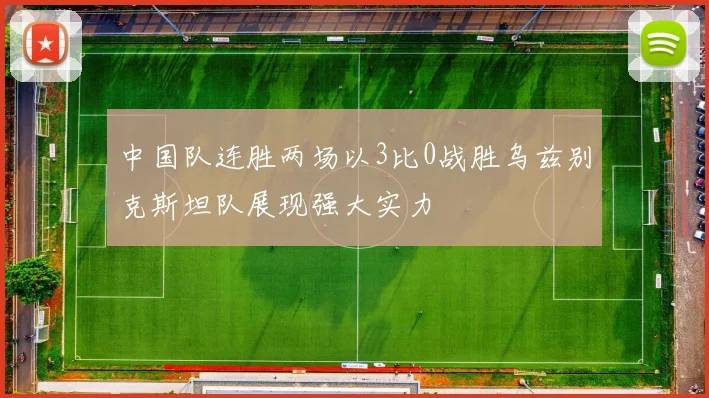 中国队连胜两场以3比0战胜乌兹别克斯坦队展现强大实力